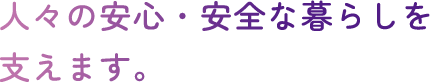 人々の安心・安全な暮らしを支えます。