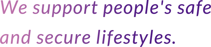 We support people's safe and secure lifestyles.