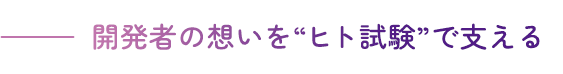 開発者の想いを”ヒト試験”で支える